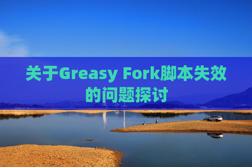 关于Greasy Fork脚本失效的问题探讨
