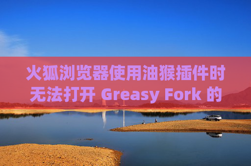 火狐浏览器使用油猴插件时无法打开 Greasy Fork 的解决方案